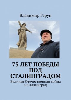 Владимир Герун - 75 лет Победы под Сталинградом. Великая Отечественная война и Сталинград