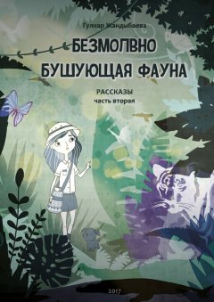 Гулнар Жандыбаева - Безмолвно бушующая фауна. Рассказы. Часть вторая