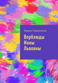 Мария Говорухина - Верблюды Инны Львовны