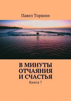 Павел Торшин - В минуты отчаяния и счастья. Книга 7