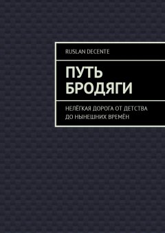 Ruslan Decente - Путь бродяги. Нелёгкая дорога от детства до нынешних времён