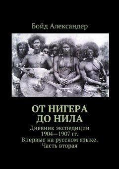 Бойд Александер - От Нигера до Нила. Дневник экспедиции 1904—1907 гг. Впервые на русском языке. Часть вторая