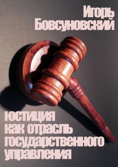 Игорь Бовсуновский - Юстиция как отрасль государственного управления