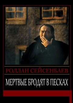Роллан Сейсенбаев - Мертвые бродят в песках