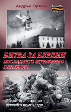 Андрей Орлов - Битва за Берлин последнего штрафного батальона