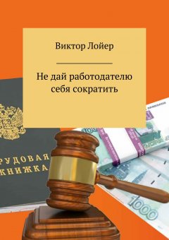 Виктор Лойер - Не дай работодателю себя сократить