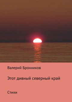 Валерий Бронников - Этот дивный северный край. Стихи