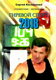 Сергей Косьяненко - Справочник-календарь. Гиревой спорт 2018