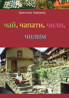 Кристина Камаева - Чай, чапати, чили, чилим