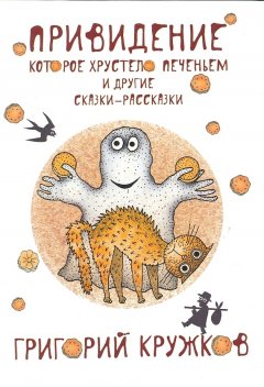 Григорий Кружков - Привидение, которое хрустело печеньем, и другие сказки-рассказки