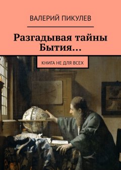 Валерий Пикулев - Разгадывая тайны Бытия… Книга не для всех