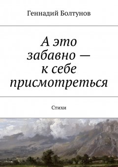 Геннадий Болтунов - А это забавно – к себе присмотреться. Стихи