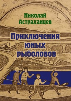 Николай Астраханцев - Приключения юных рыболовов