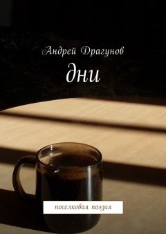 Андрей Драгунов - Дни. Поселковая поэзия