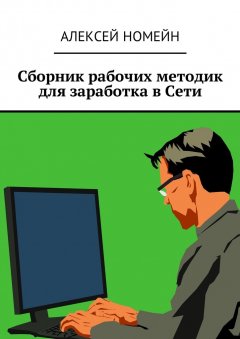 Алексей Номейн - Сборник рабочих методик для заработка в Сети