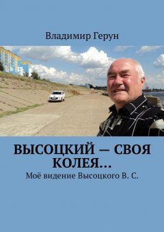 Владимир Герун - Высоцкий – своя колея… Моё видение Высоцкого В. С.