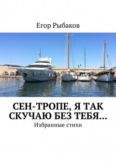 Егор Рыбаков - Сен-Тропе, я так скучаю без тебя… Избранные стихи