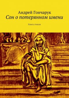 Андрей Гончарук - Сон о потерянном имени. Книга стихов