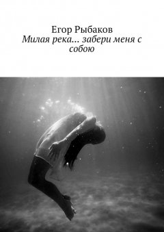 Егор Рыбаков - Милая река… забери меня с собою. Избранные стихи