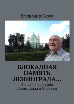 Владимир Герун - Блокадная память Ленинграда… Блокадная дружба Ленинграда и Воркуты