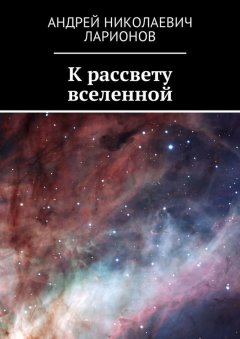 Андрей Ларионов - К рассвету вселенной