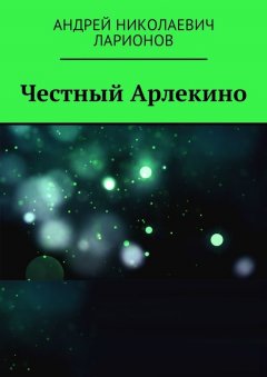 Андрей Ларионов - Честный Арлекино