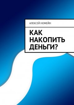 Алексей Номейн - Как накопить деньги?