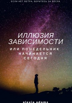 Alexia Adams - Иллюзия зависимости, или Понедельник начинается сегодня