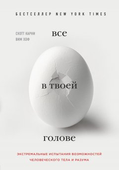 Скотт Карни - Все в твоей голове. Экстремальные испытания возможностей человеческого тела и разума