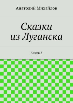 Анатолий Михайлов - Сказки из Луганска. Книга 3