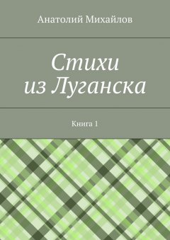 Анатолий Михайлов - Cтихи из Луганска. Книга 1