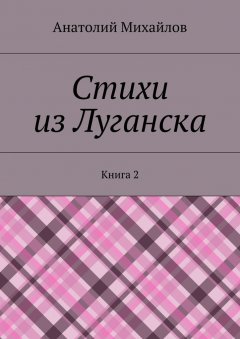 Анатолий Михайлов - Стихи из Луганска. Книга 2