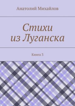 Анатолий Михайлов - Стихи из Луганска. Книга 3