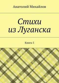 Анатолий Михайлов - Стихи из Луганска. Книга 5