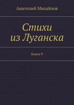 Анатолий Михайлов - Стихи из Луганска. Книга 9