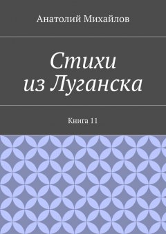 Анатолий Михайлов - Стихи из Луганска. Книга 11