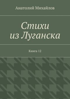 Анатолий Михайлов - Стихи из Луганска. Книга 12