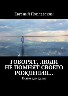 Евгений Поплавский - Говорят, люди не помнят своего рождения… Исповедь души