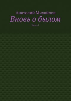 Анатолий Михайлов - Вновь о былом. Книга 1