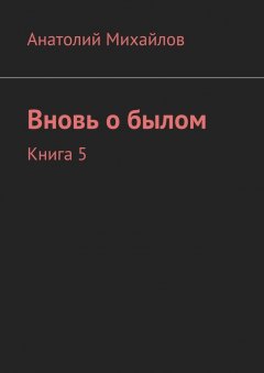 Анатолий Михайлов - Вновь о былом. Книга 5