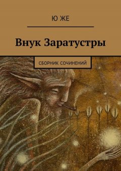 Ю Же - Внук Заратустры. Сборник сочинений