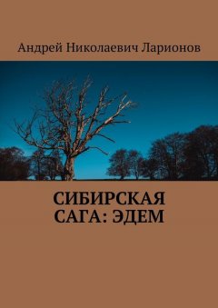 Андрей Ларионов - Сибирская сага: Эдем