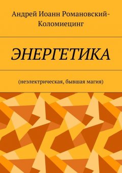 Андрей Иоанн Романовский-Коломиецинг - Энергетика. Неэлектрическая, бывшая магия