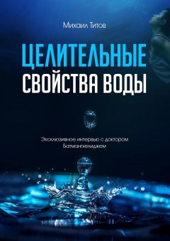 Михаил Титов - Целительные свойства воды. Эксклюзивное интервью с доктором Батмангхелиджем