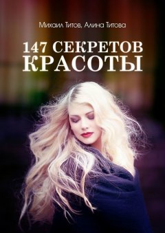 Алина Титова - 147 секретов красоты