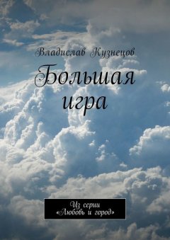 Владислав Кузнецов - Большая игра. Из серии «Любовь и город»