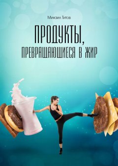 Михаил Титов - Продукты, превращающиеся в жир