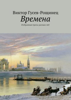 Виктор Гусев-Рощинец - Времена. Избранная проза разных лет