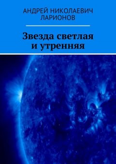 Андрей Ларионов - Звезда светлая и утренняя