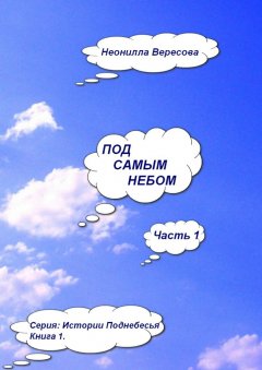 Неонилла Вересова - Под самым небом. Часть 1. Серия «Истории Поднебесья». Книга 1